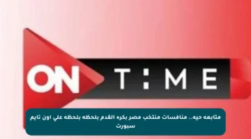 متابعة حية.. منافسات منتخب مصر بكرة القدم بلحظة بلحظة على أون تايم سبورت
